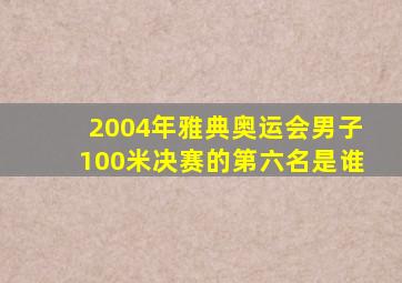 2004年雅典奥运会男子100米决赛的第六名是谁