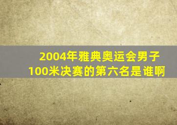 2004年雅典奥运会男子100米决赛的第六名是谁啊