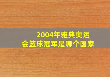 2004年雅典奥运会篮球冠军是哪个国家