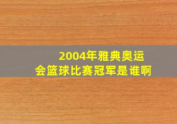 2004年雅典奥运会篮球比赛冠军是谁啊