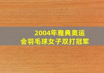 2004年雅典奥运会羽毛球女子双打冠军