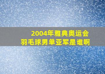 2004年雅典奥运会羽毛球男单亚军是谁啊