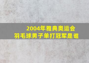 2004年雅典奥运会羽毛球男子单打冠军是谁