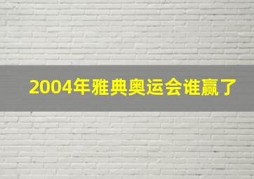 2004年雅典奥运会谁赢了