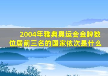 2004年雅典奥运会金牌数位居前三名的国家依次是什么