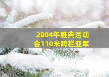 2004年雅典运动会110米跨栏亚军