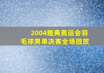 2004雅典奥运会羽毛球男单决赛全场回放