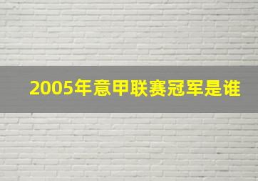 2005年意甲联赛冠军是谁