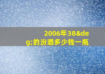 2006年38°的汾酒多少钱一瓶