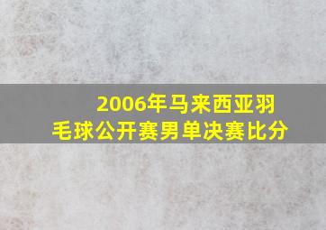 2006年马来西亚羽毛球公开赛男单决赛比分