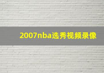 2007nba选秀视频录像