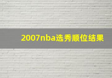 2007nba选秀顺位结果