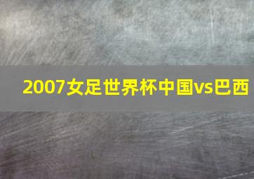 2007女足世界杯中国vs巴西