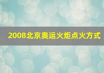 2008北京奥运火炬点火方式