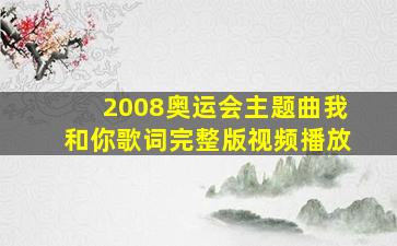 2008奥运会主题曲我和你歌词完整版视频播放