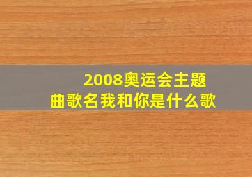 2008奥运会主题曲歌名我和你是什么歌