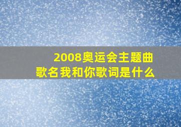 2008奥运会主题曲歌名我和你歌词是什么