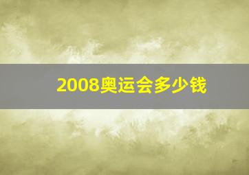 2008奥运会多少钱