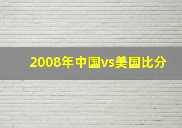 2008年中国vs美国比分