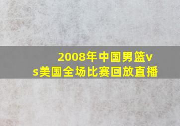 2008年中国男篮vs美国全场比赛回放直播