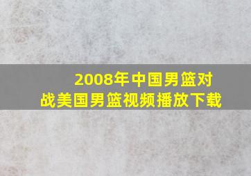 2008年中国男篮对战美国男篮视频播放下载