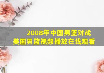 2008年中国男篮对战美国男篮视频播放在线观看