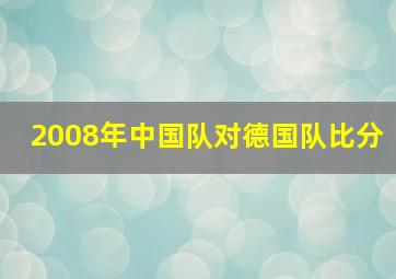 2008年中国队对德国队比分