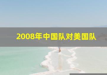 2008年中国队对美国队