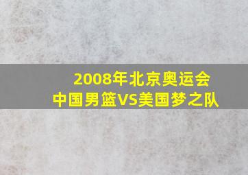 2008年北京奥运会中国男篮VS美国梦之队