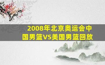 2008年北京奥运会中国男篮VS美国男篮回放