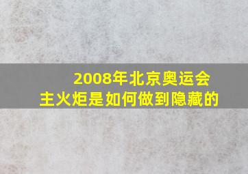 2008年北京奥运会主火炬是如何做到隐藏的