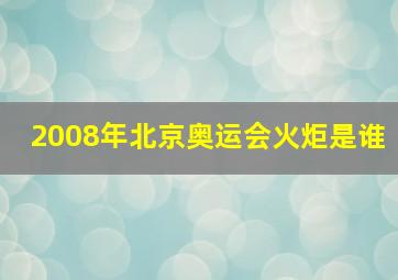 2008年北京奥运会火炬是谁