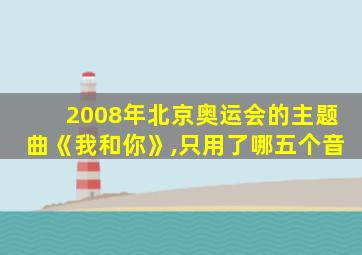 2008年北京奥运会的主题曲《我和你》,只用了哪五个音