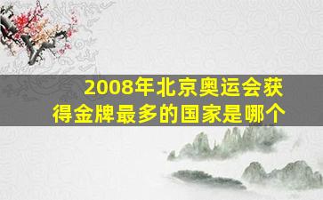 2008年北京奥运会获得金牌最多的国家是哪个