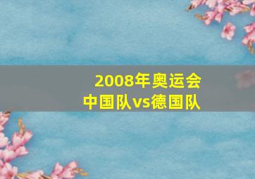 2008年奥运会中国队vs德国队