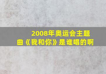 2008年奥运会主题曲《我和你》是谁唱的啊