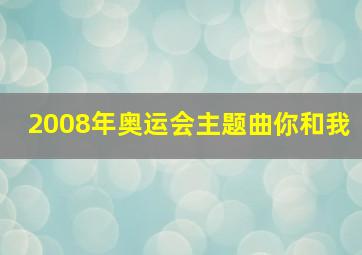 2008年奥运会主题曲你和我