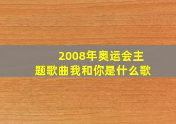 2008年奥运会主题歌曲我和你是什么歌