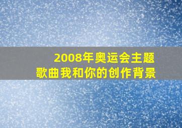 2008年奥运会主题歌曲我和你的创作背景