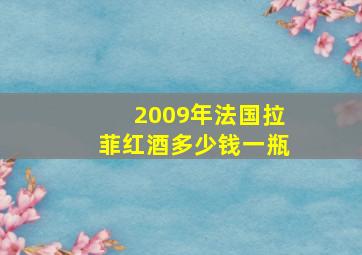 2009年法国拉菲红酒多少钱一瓶