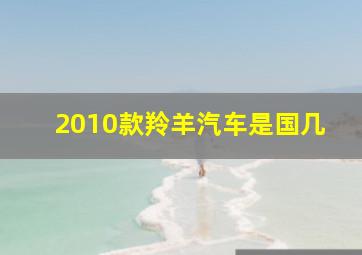 2010款羚羊汽车是国几