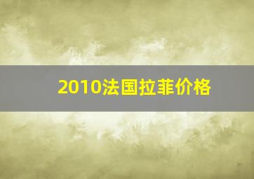 2010法国拉菲价格