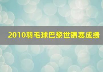 2010羽毛球巴黎世锦赛成绩