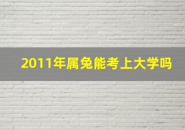 2011年属兔能考上大学吗