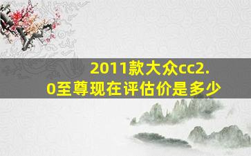 2011款大众cc2.0至尊现在评估价是多少