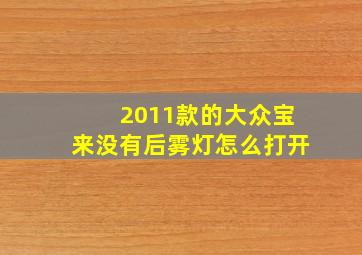 2011款的大众宝来没有后雾灯怎么打开