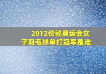 2012伦敦奥运会女子羽毛球单打冠军是谁