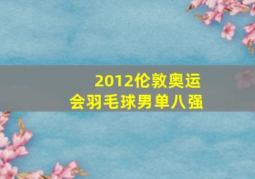 2012伦敦奥运会羽毛球男单八强