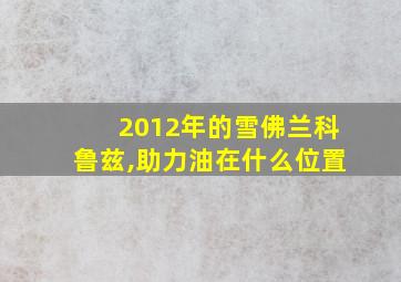 2012年的雪佛兰科鲁兹,助力油在什么位置