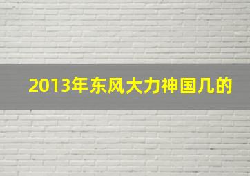 2013年东风大力神国几的